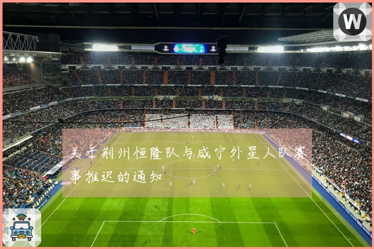 关于荆州恒隆队与咸宁外星人队赛事推迟的通知