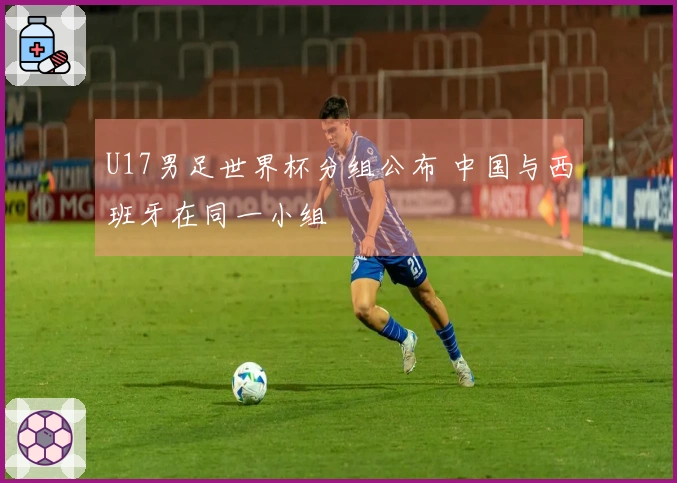U17男足世界杯分组公布 中国与西班牙在同一小组